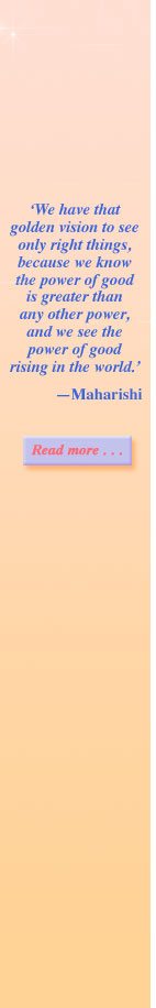 &lsquo;We have that golden vision to see only right things, because we know the power of good is greater than any other power, and we see the power of good rising in the world.&rsquo; &mdash;Maharishi